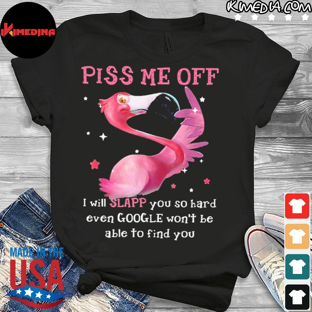 Official flamingo piss me off I will slap you so hard even google won't be able to find you shirt
