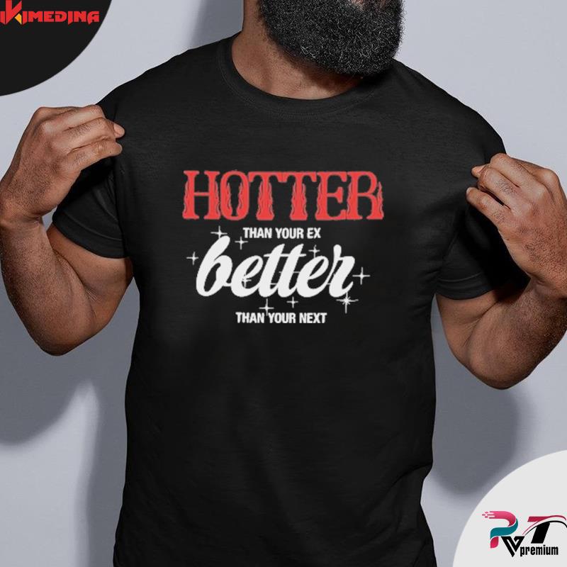 Excuse me sofa Humiliate Original Hotter Than Your Ex Better Than Your Next T-Shirt, hoodie,  sweater, long sleeve and tank top