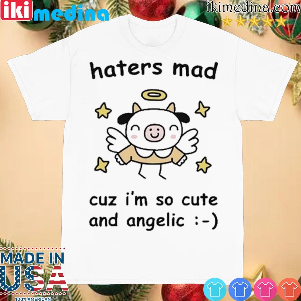 Haters Mad Cuz I'm So Cute And Angelic shirt