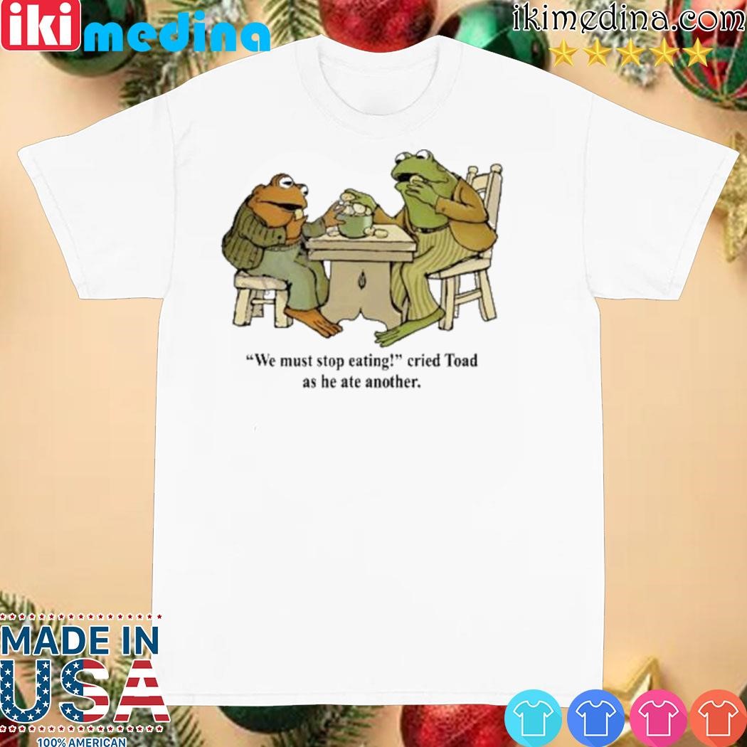 Official Top We Must Stop Eating Cried Toad As He Ate Another shirt