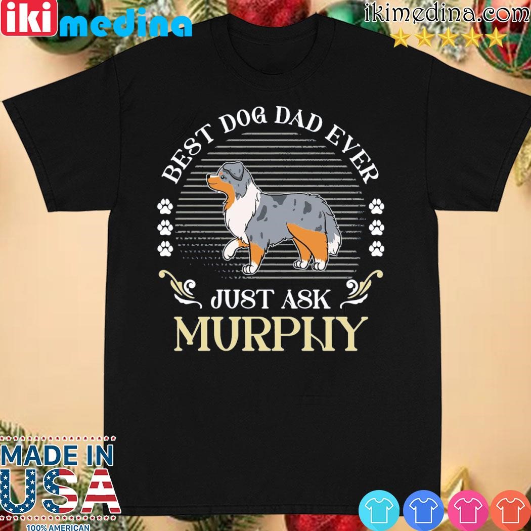Official australian Shepherd Dog best dog dad ever just ask murphy shirt