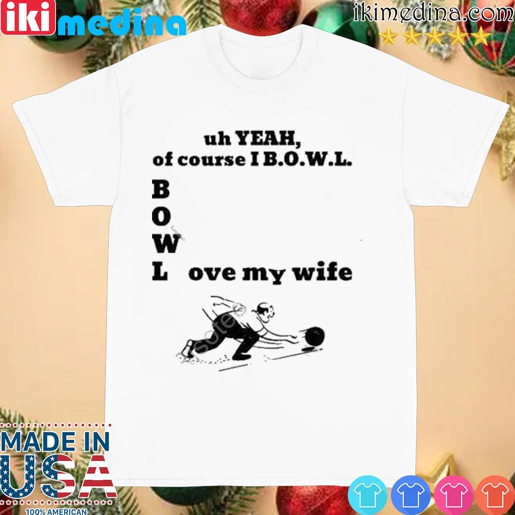 Official bigtucsondad Uh Yeah Of Course I Bowl Love My Wife Unisex shirt