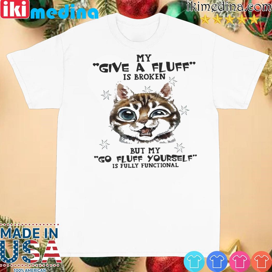 Official cat my give a fluff is broken but my go fluff yourself is fully functional shirt