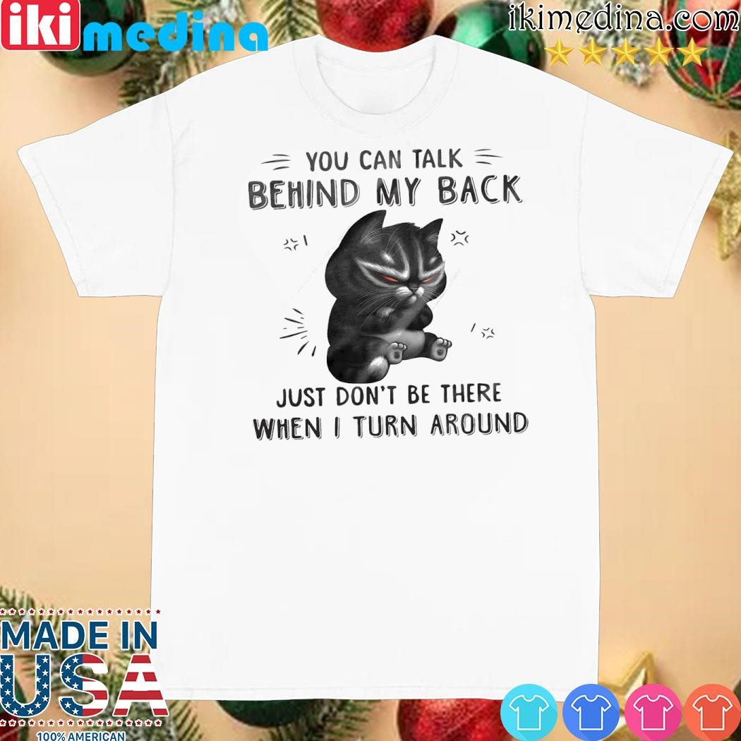 Official cat you can talk behind my back just don't be there when I turn around shirt