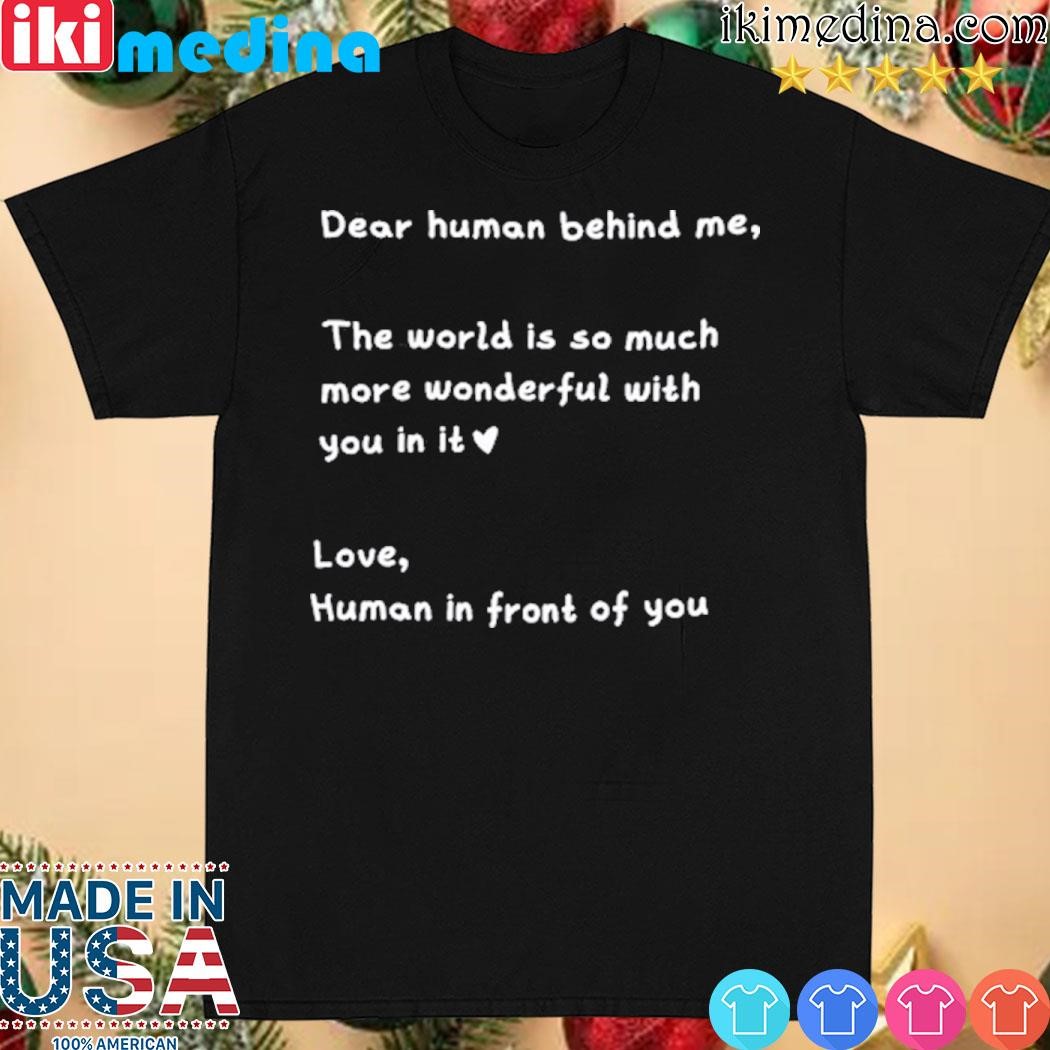 Official dear human behind me the world is so much more wonderful with you in it shirt