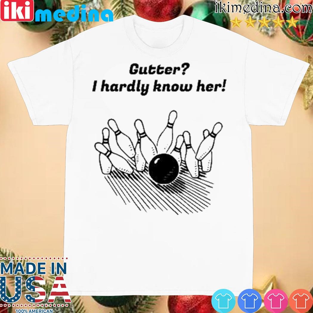 Official gutter I Hardly Know Her shirt