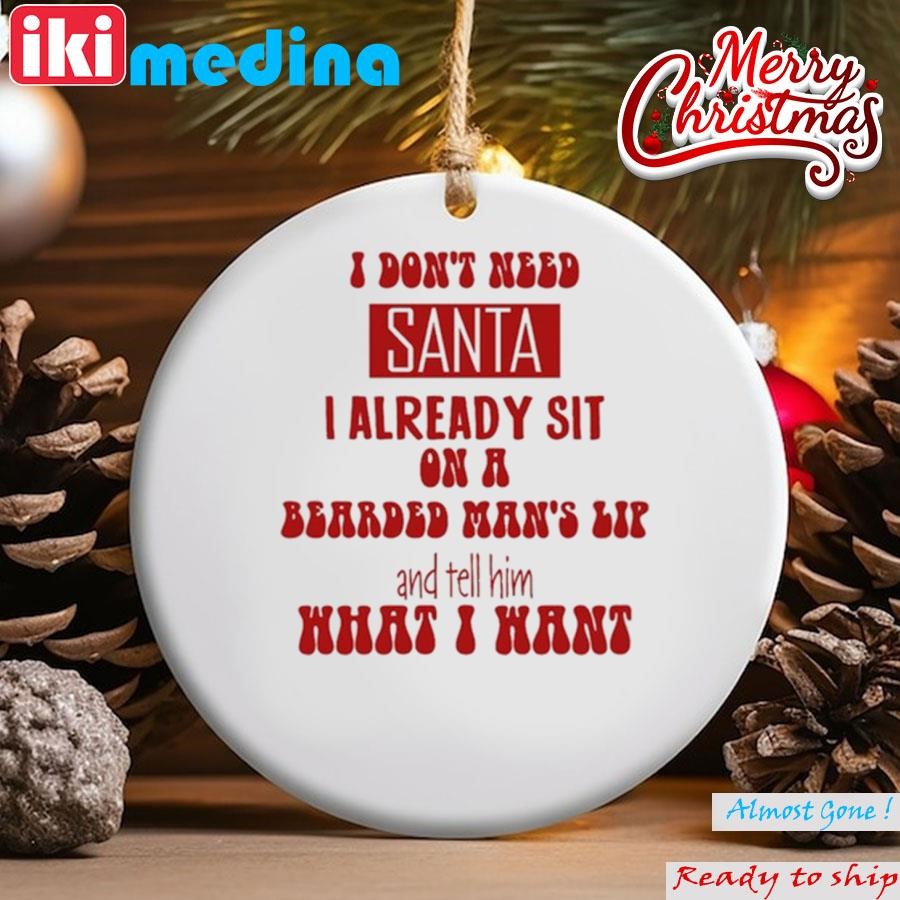 Official i Don't Need Santa I Already Sit On A Bearded Man's Lap And Tell Him What I Want Ornament
