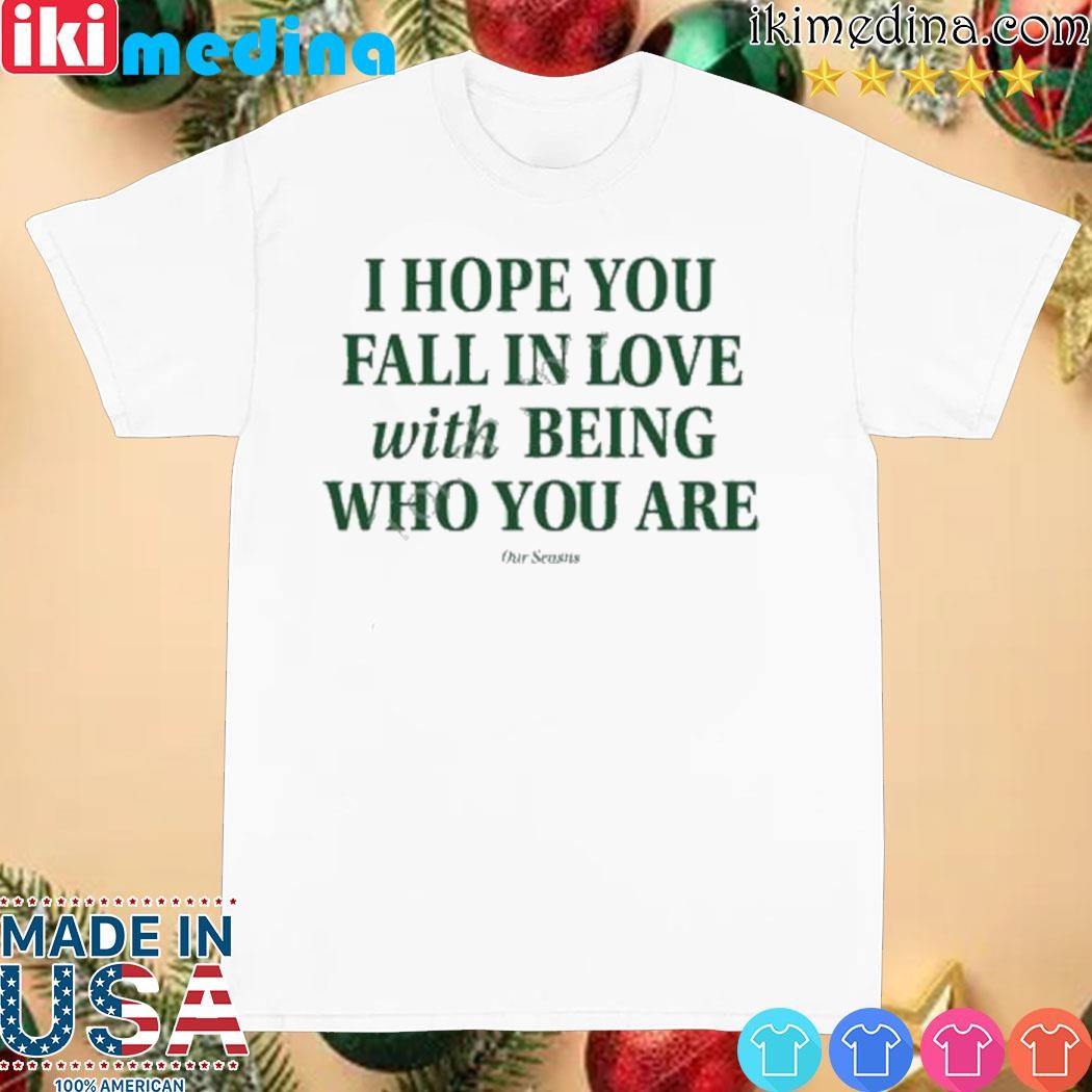 Official i Hope You Fall In Love With Being Who You Are shirt