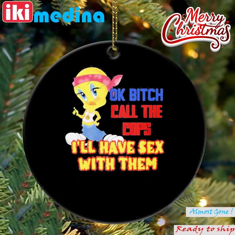 Official ok Bitch Call The Cops I’ll Have Sex With Them Ornament