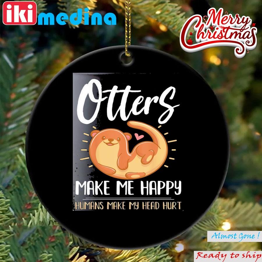 Official otter otters make me happy humans make my head hurt Ornament