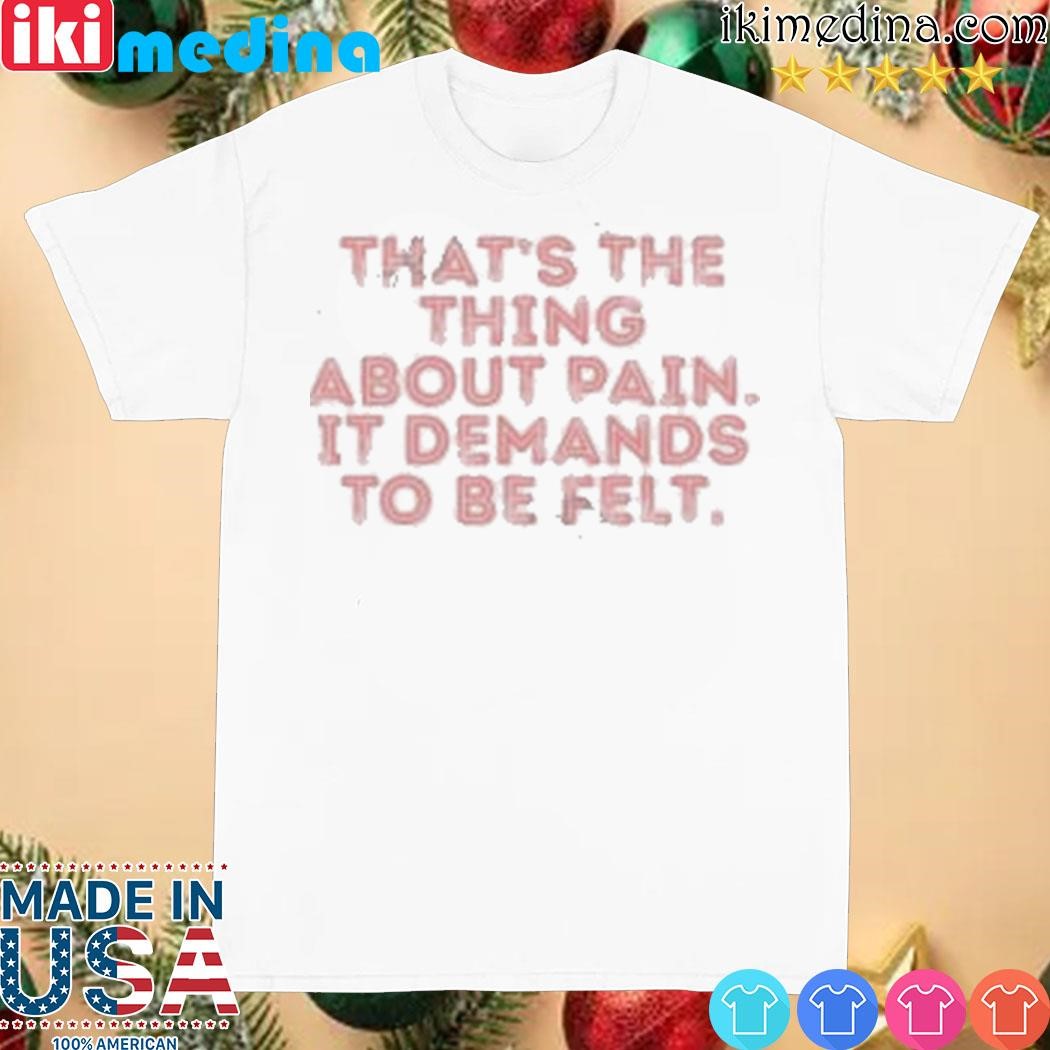 Official seniorhightv That's The Thing About Pain It Demands To Be Felt shirt