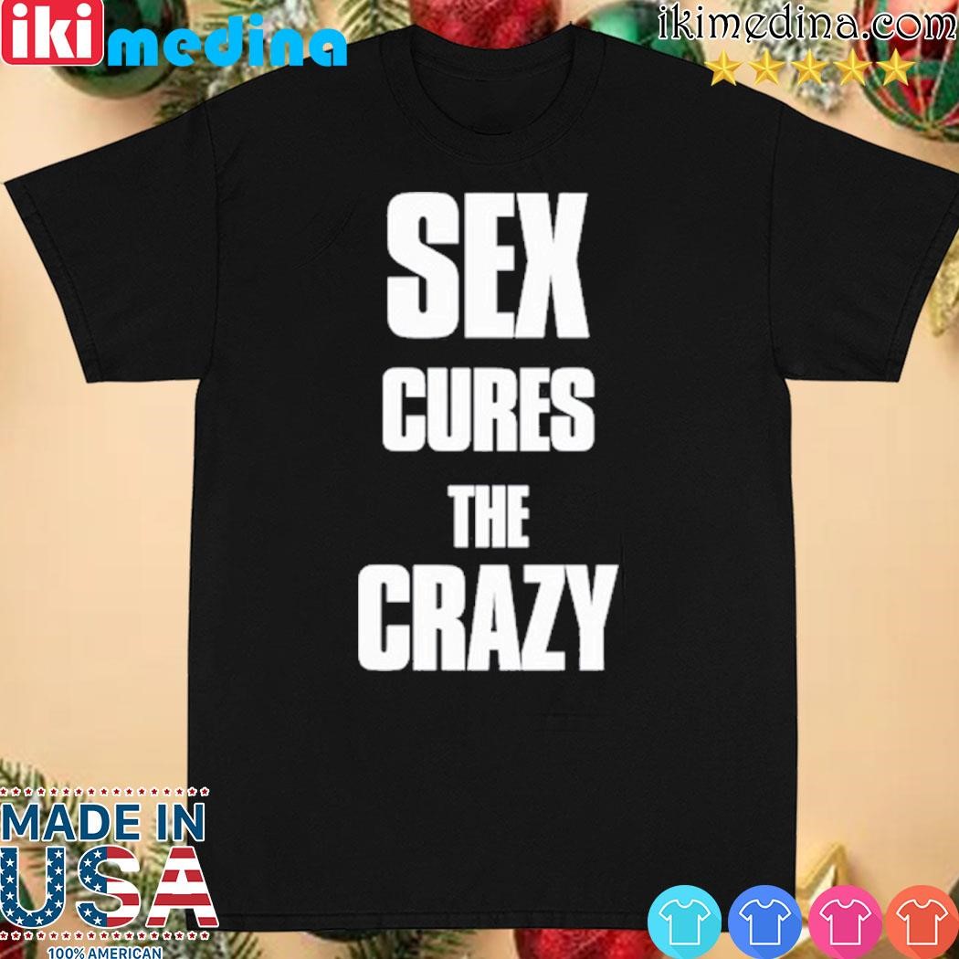 Official sex Cures The Crazy Shirt