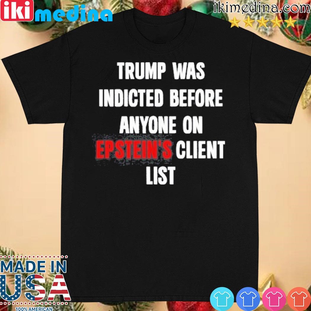 Official trump Was Indicted Before Anyone On Epstein’s Client List shirt