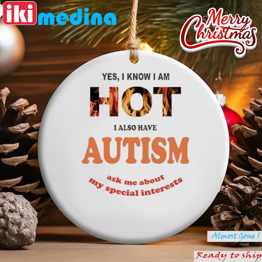Official yes I Know I Am Hot I Also Have Autism Ask Me About My Special Interests Ornament