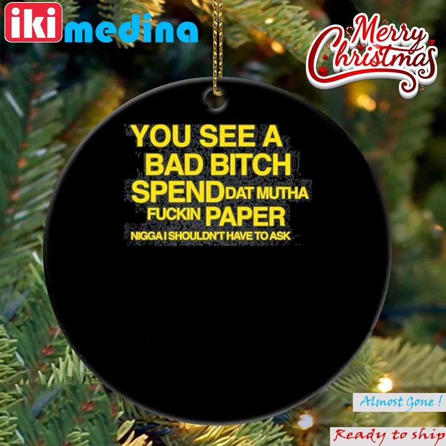 Official you See A Bad Bitch Spend Dat Mutha Fuckin Paper Nigga I Shouldn't Have To Ask Ornament