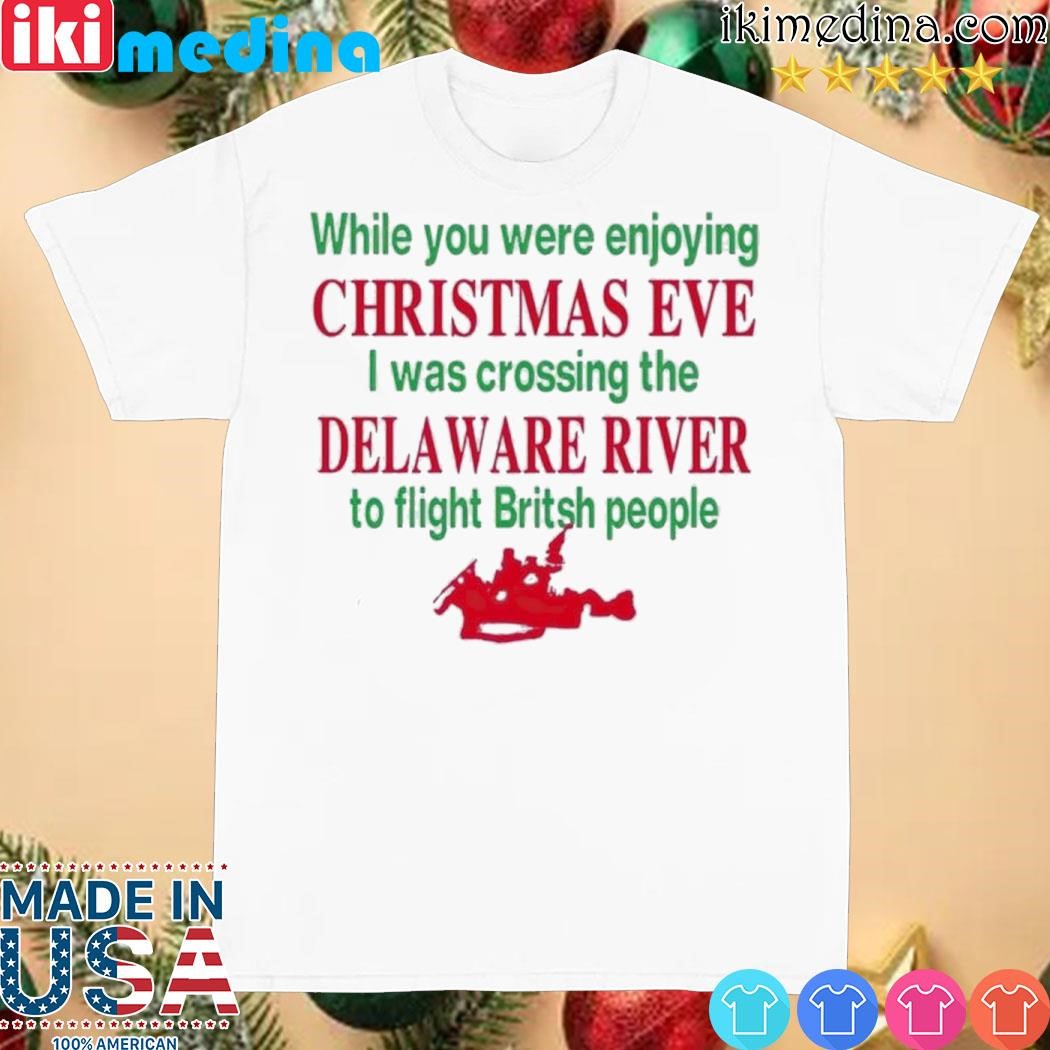 Official you Were Enjoying Christmas Eve I Was Crossing The Delaware River shirt